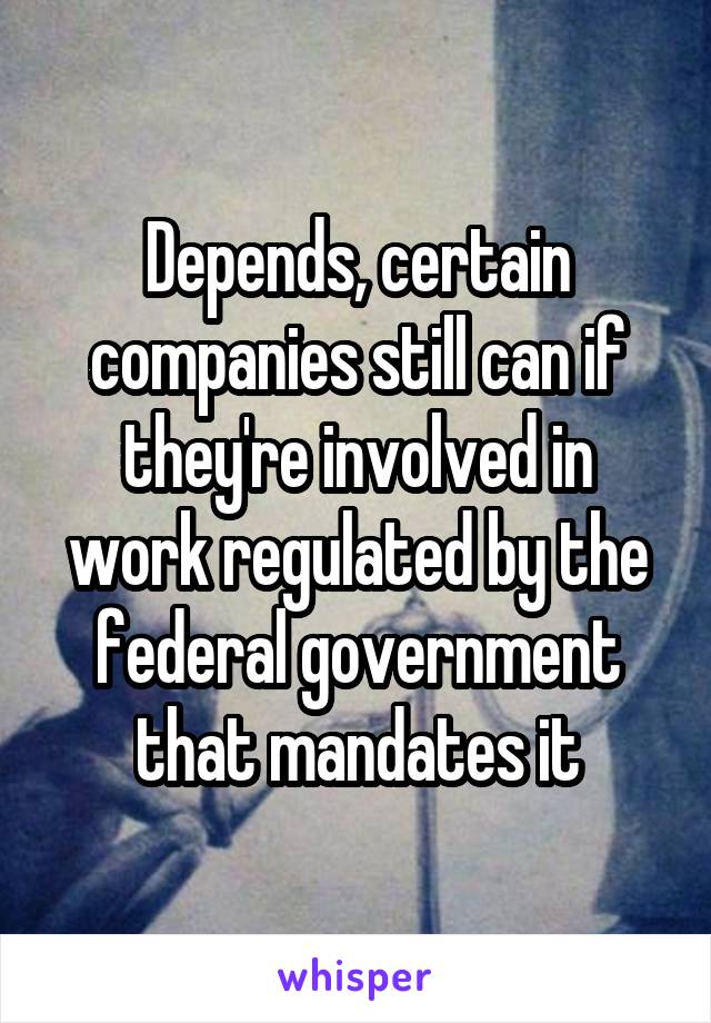 Depends, certain companies still can if they're involved in work regulated by the federal government that mandates it