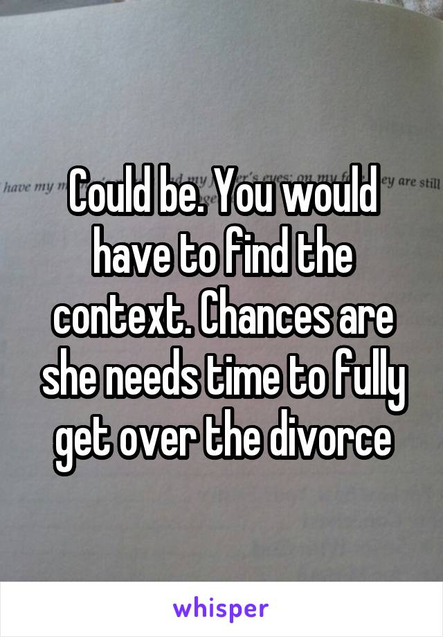 Could be. You would have to find the context. Chances are she needs time to fully get over the divorce