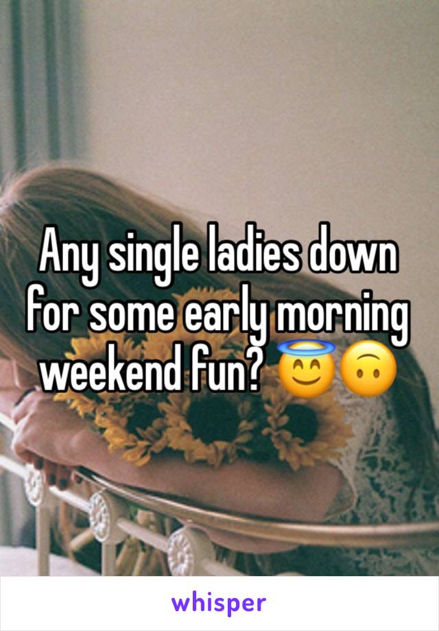 Any single ladies down for some early morning weekend fun? 😇🙃