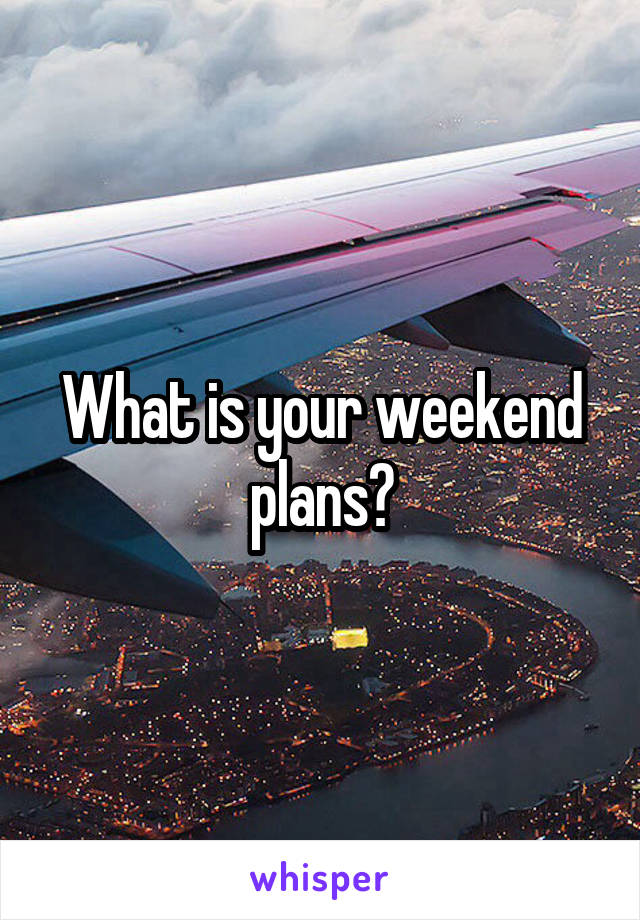 What is your weekend plans?