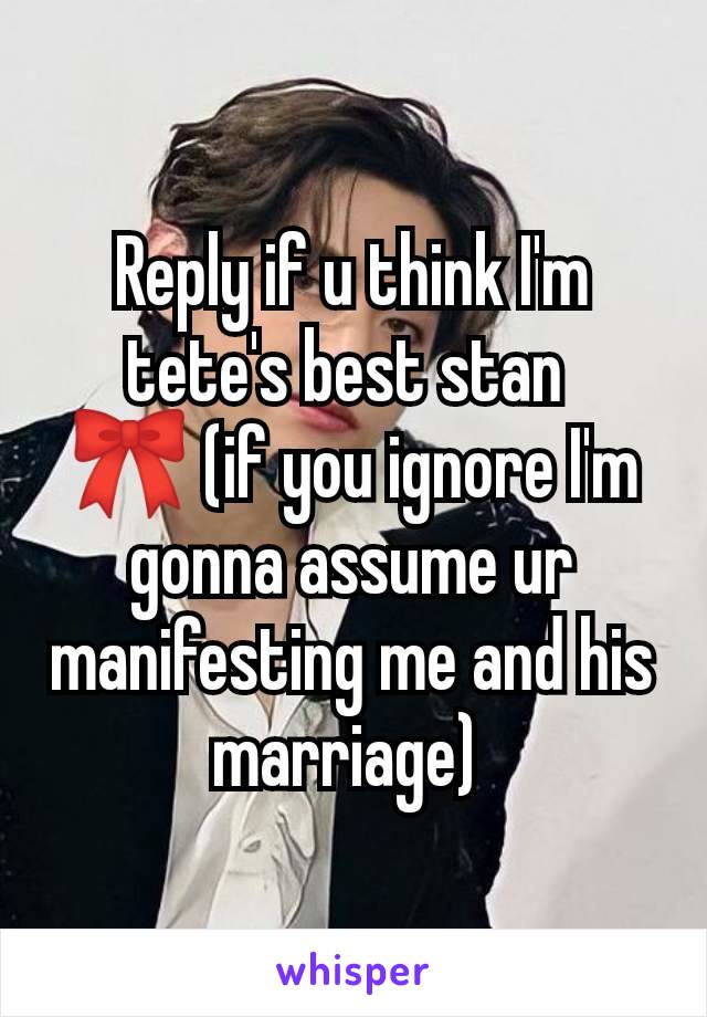 Reply if u think I'm tete's best stan 
🎀 (if you ignore I'm gonna assume ur manifesting me and his marriage) 
