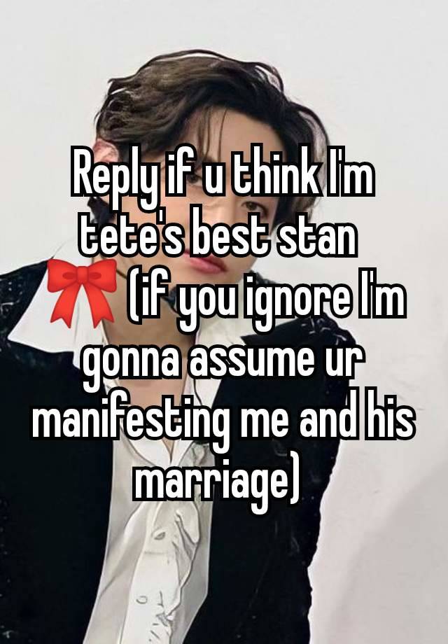 Reply if u think I'm tete's best stan 
🎀 (if you ignore I'm gonna assume ur manifesting me and his marriage) 