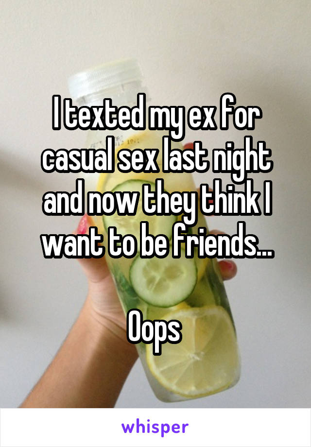 I texted my ex for casual sex last night and now they think I want to be friends...

Oops 