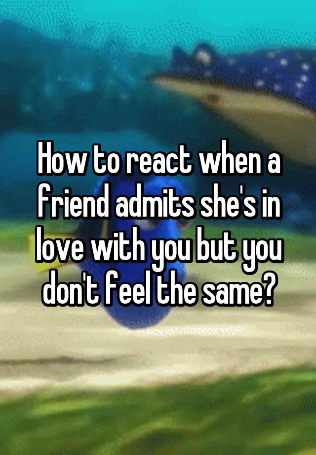 How to react when a friend admits she's in love with you but you don't feel the same?