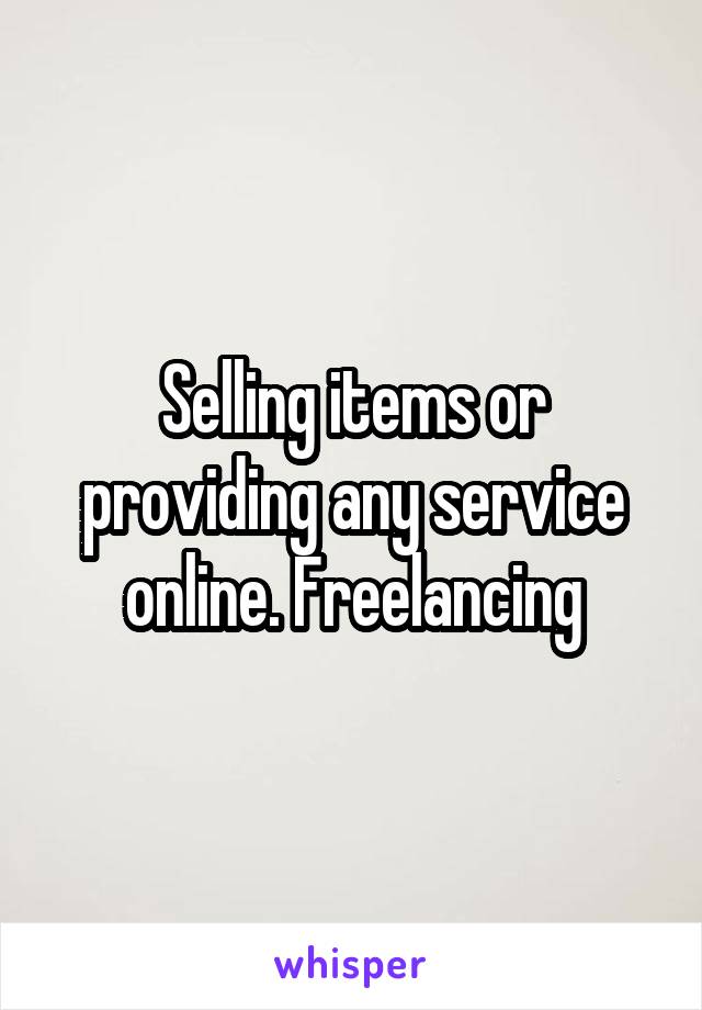 Selling items or providing any service online. Freelancing