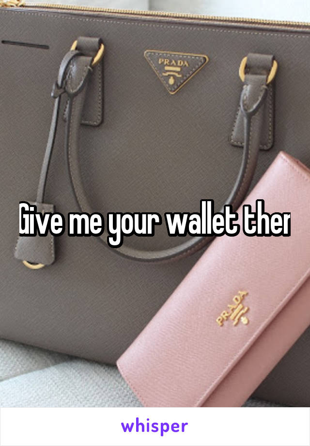 Give me your wallet then