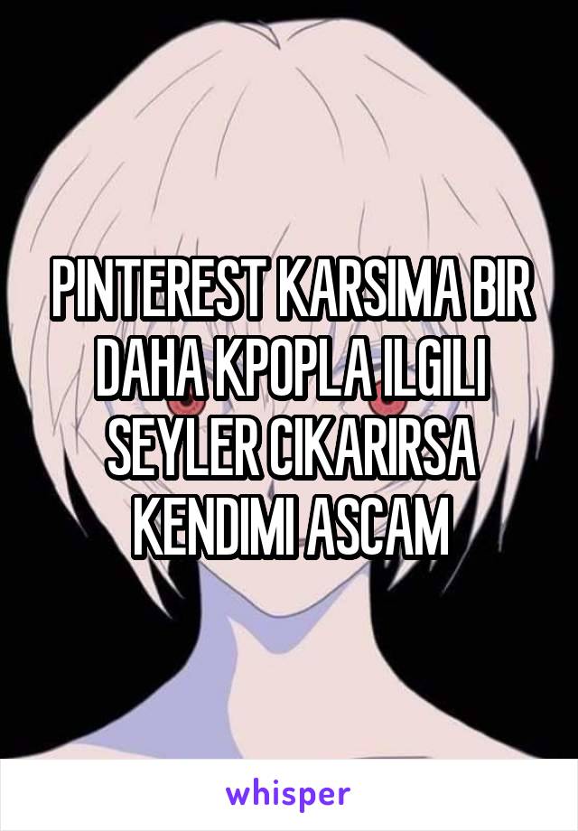 PINTEREST KARSIMA BIR DAHA KPOPLA ILGILI SEYLER CIKARIRSA KENDIMI ASCAM