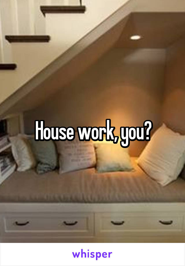 House work, you?