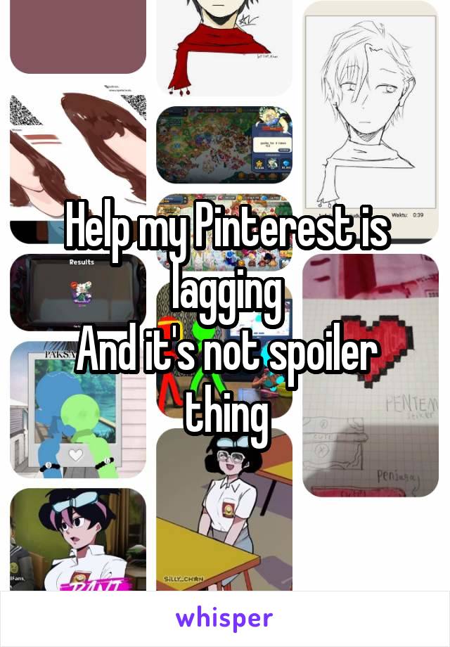 Help my Pinterest is lagging
And it's not spoiler thing