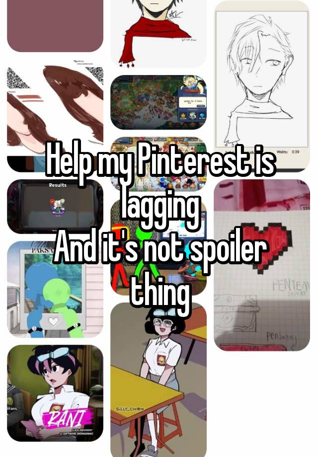 Help my Pinterest is lagging
And it's not spoiler thing