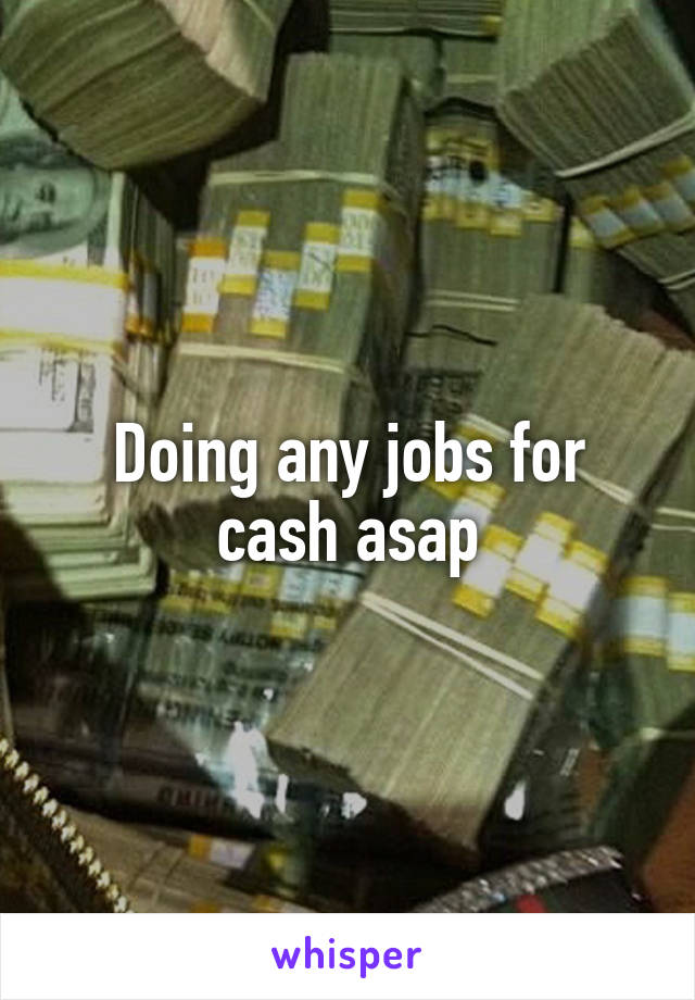 Doing any jobs for cash asap