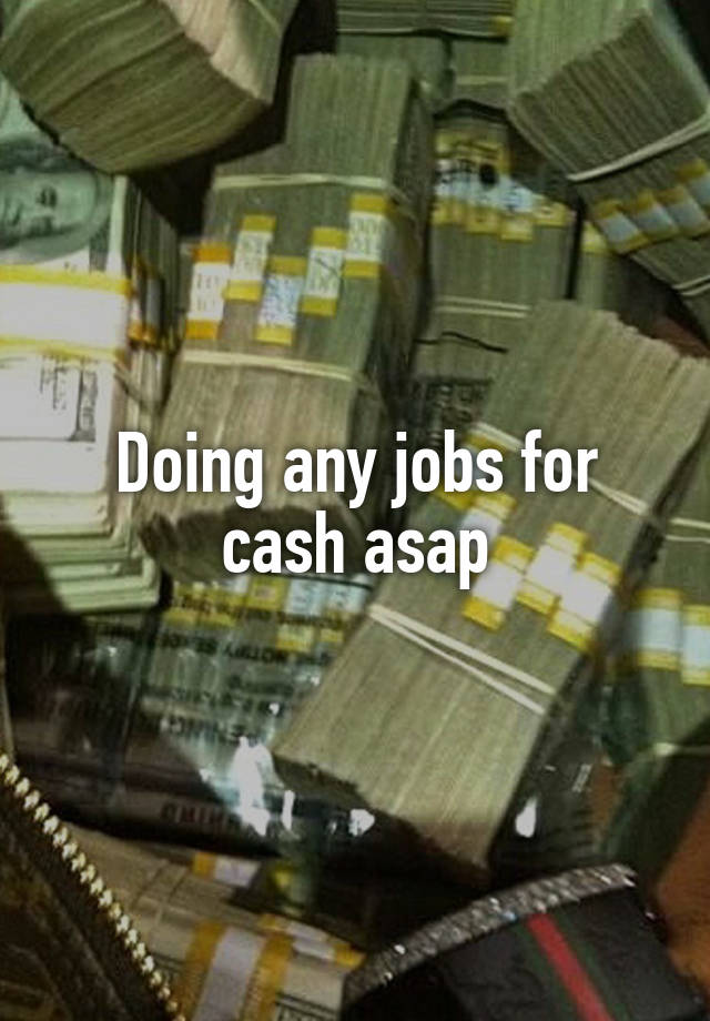 Doing any jobs for cash asap