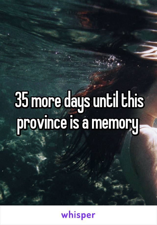 35 more days until this province is a memory 