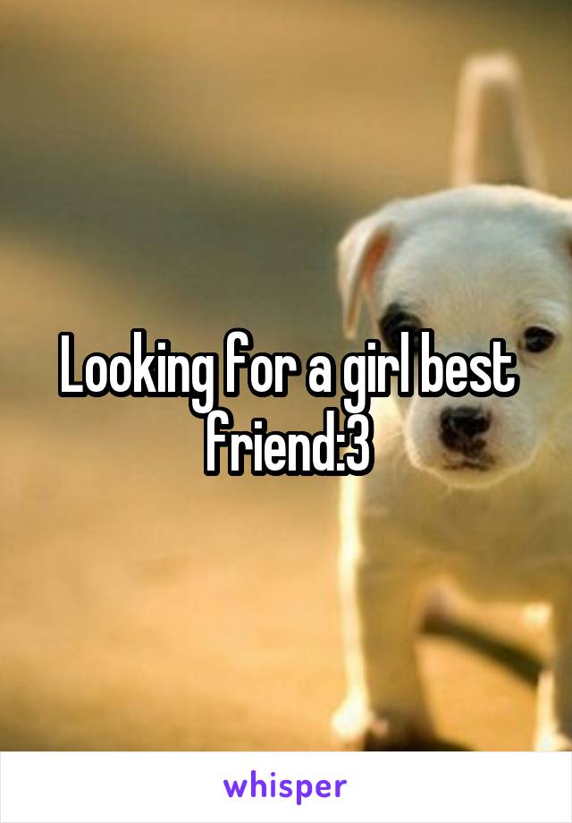 Looking for a girl best friend:3