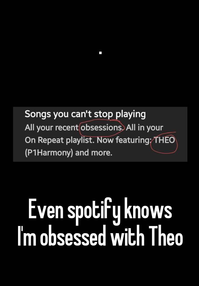 .





Even spotify knows I'm obsessed with Theo