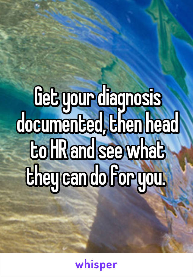 Get your diagnosis documented, then head to HR and see what they can do for you. 