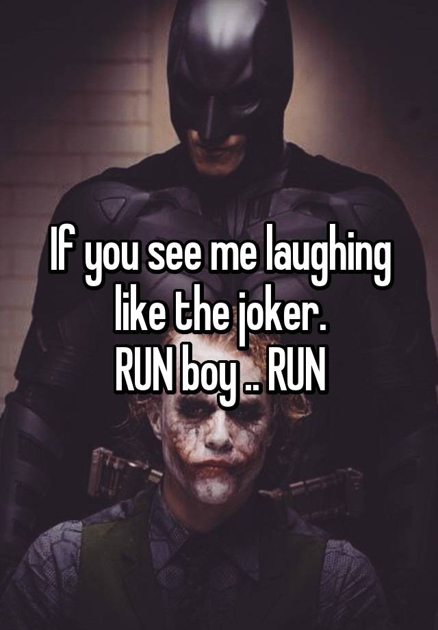 If you see me laughing like the joker.
RUN boy .. RUN