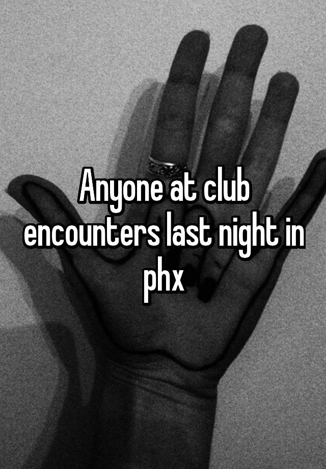 Anyone at club encounters last night in phx