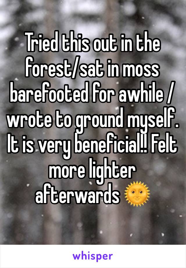 Tried this out in the forest/sat in moss barefooted for awhile /wrote to ground myself. It is very beneficial!! Felt more lighter afterwards 🌞
