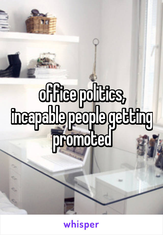 office politics, incapable people getting promoted