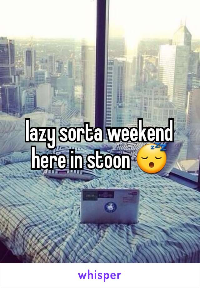 lazy sorta weekend here in stoon 😴