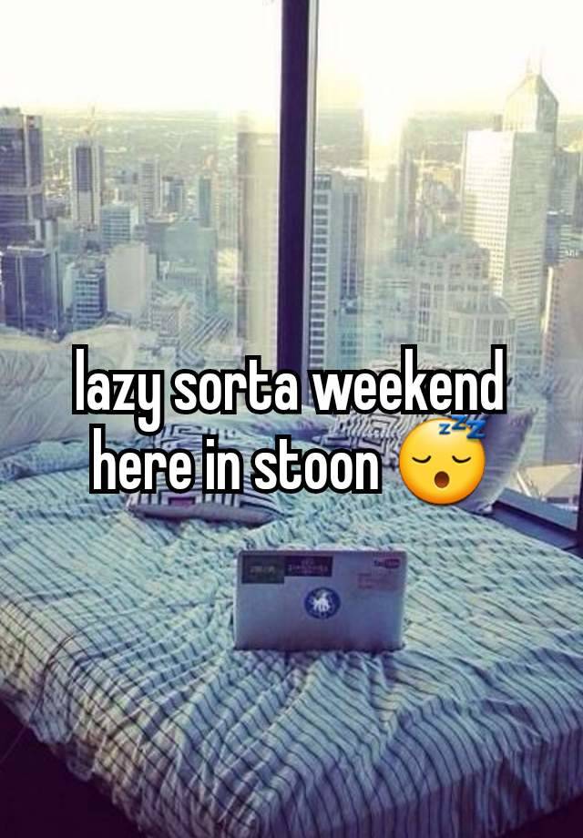 lazy sorta weekend here in stoon 😴