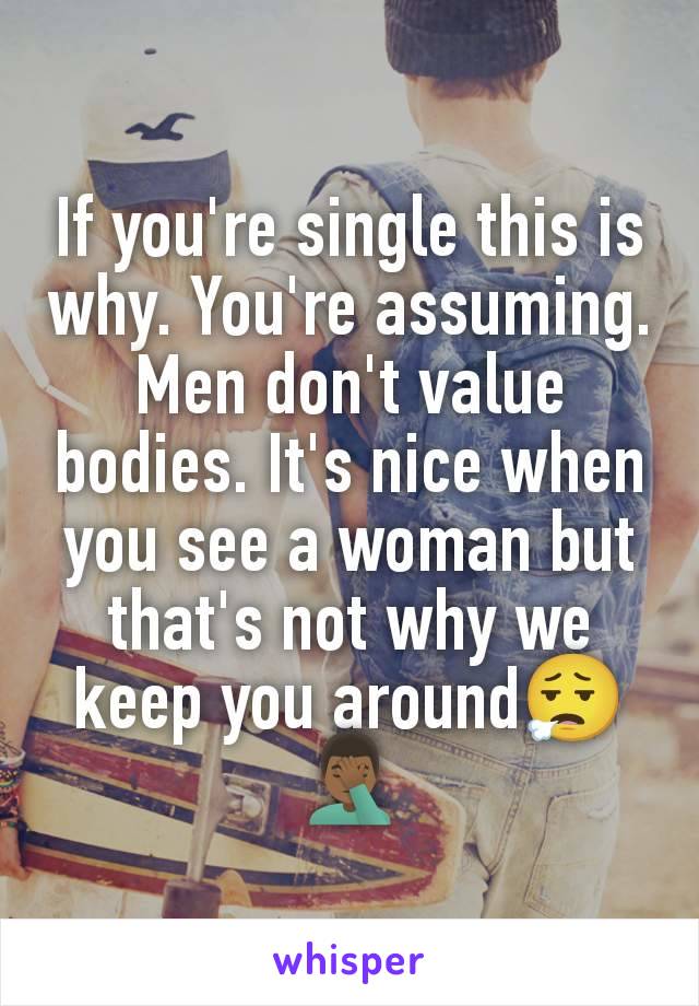 If you're single this is why. You're assuming. Men don't value bodies. It's nice when you see a woman but that's not why we keep you around😮‍💨🤦🏾‍♂️