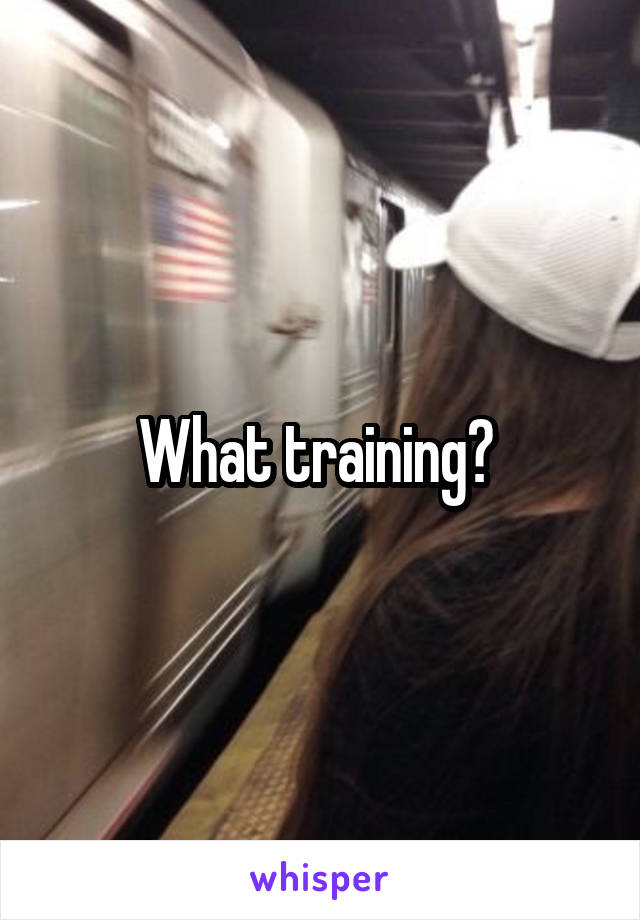 What training? 