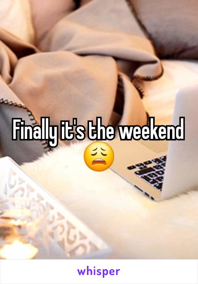 Finally it's the weekend 😩