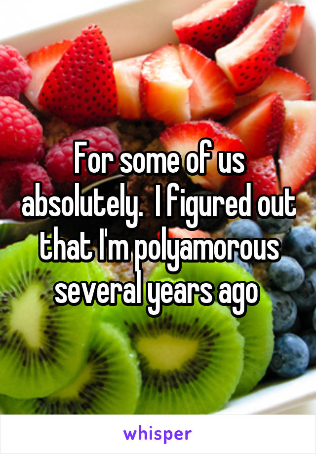 For some of us absolutely.  I figured out that I'm polyamorous several years ago 