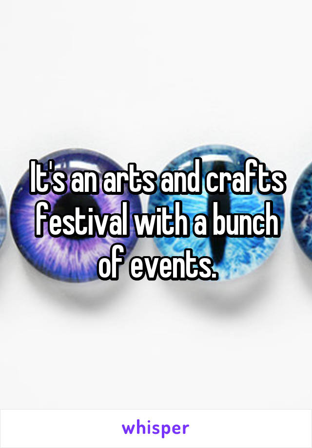 It's an arts and crafts festival with a bunch of events.