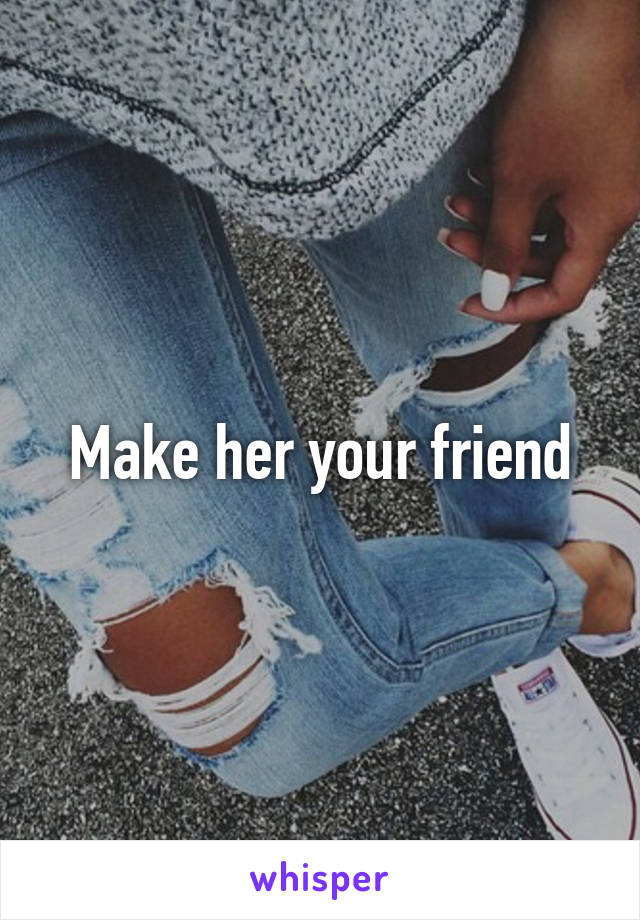 Make her your friend