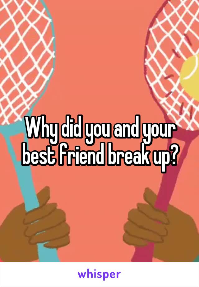 Why did you and your best friend break up?