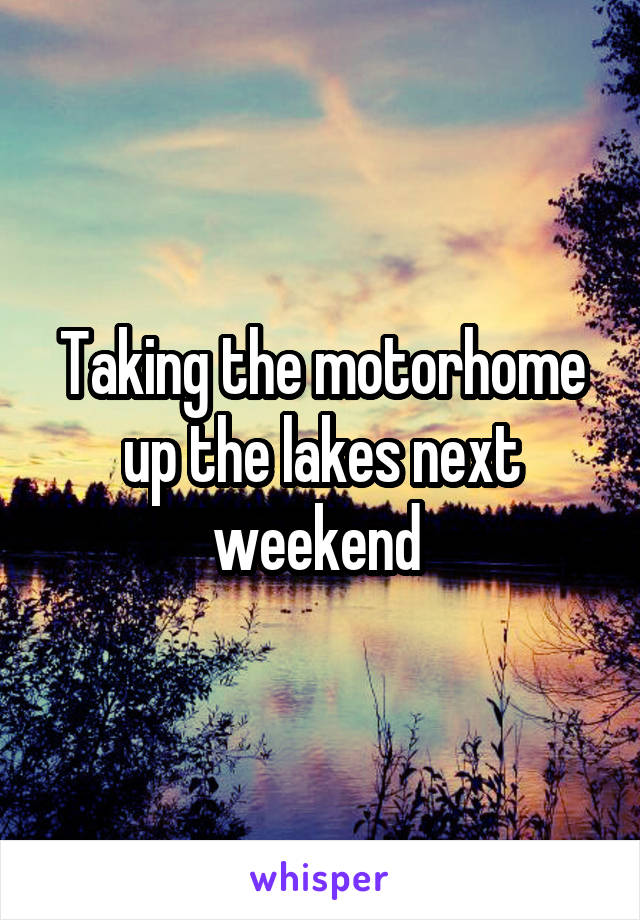 Taking the motorhome up the lakes next weekend 