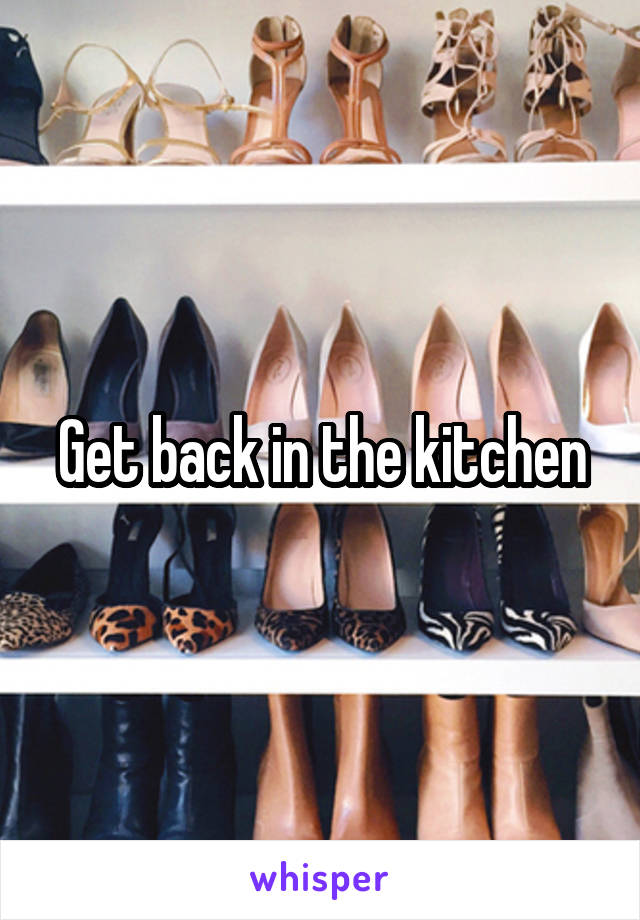 Get back in the kitchen