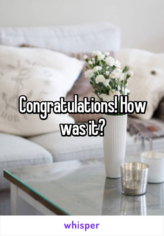 Congratulations! How was it?