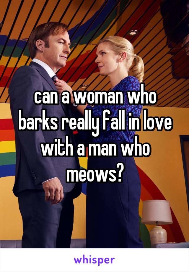 can a woman who barks really fall in love with a man who meows?