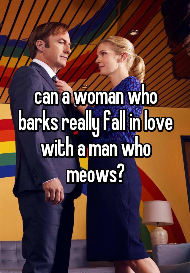 can a woman who barks really fall in love with a man who meows?