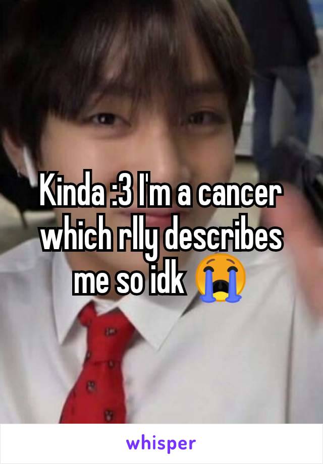 Kinda :3 I'm a cancer which rlly describes me so idk 😭