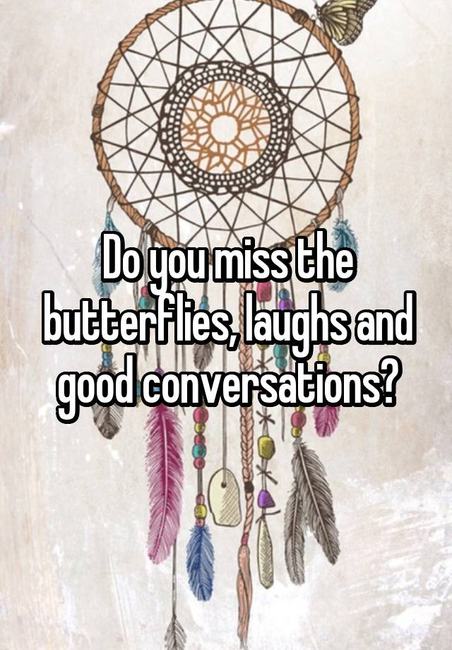 Do you miss the butterflies, laughs and good conversations?