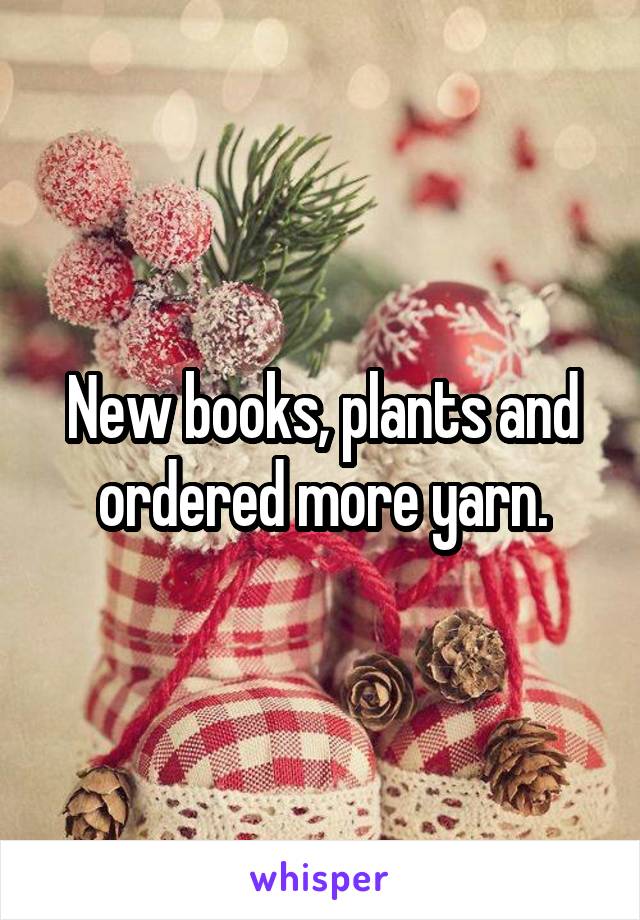 New books, plants and ordered more yarn.