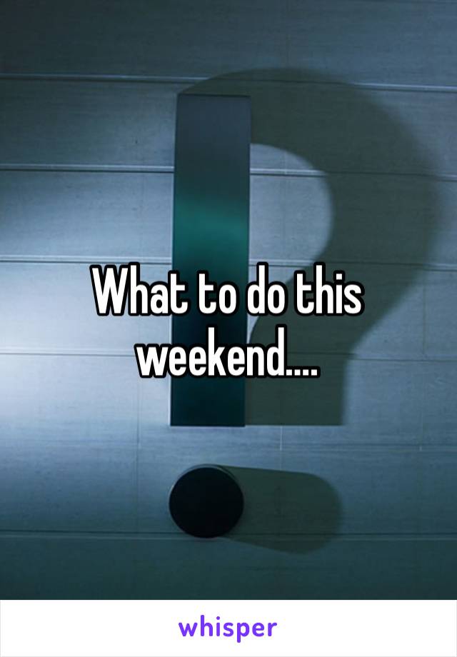 What to do this weekend….