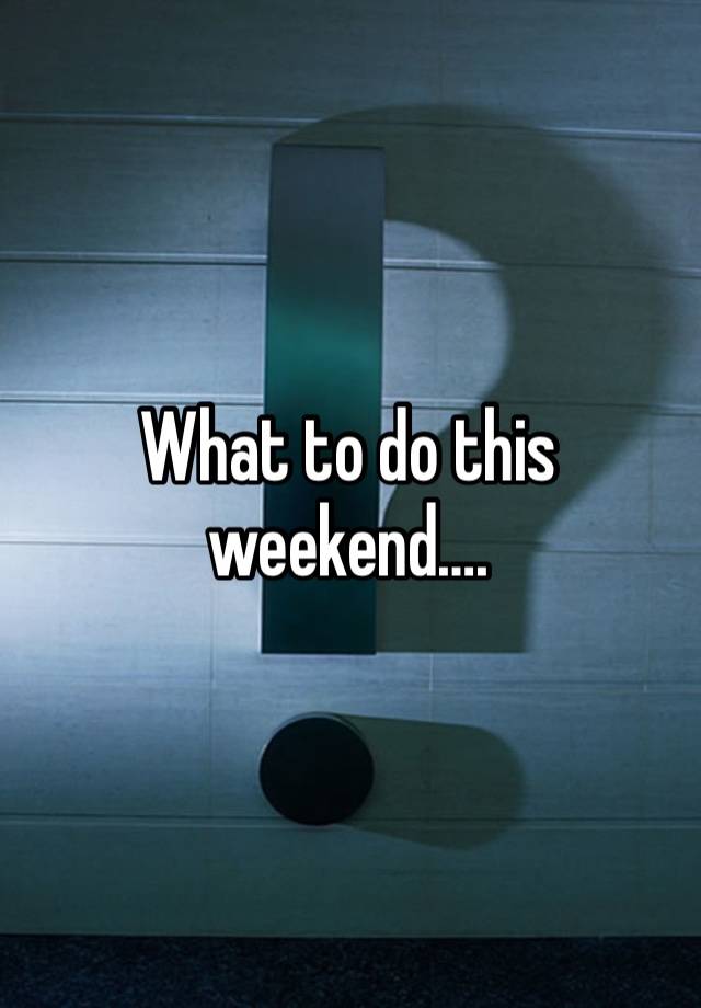 What to do this weekend….