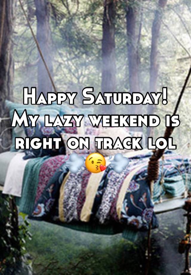 Happy Saturday!
My lazy weekend is 
right on track lol
💨😘💨