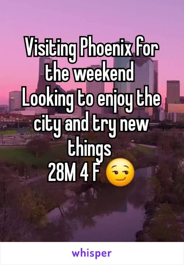 Visiting Phoenix for the weekend 
Looking to enjoy the city and try new things 
28M 4 F 😏