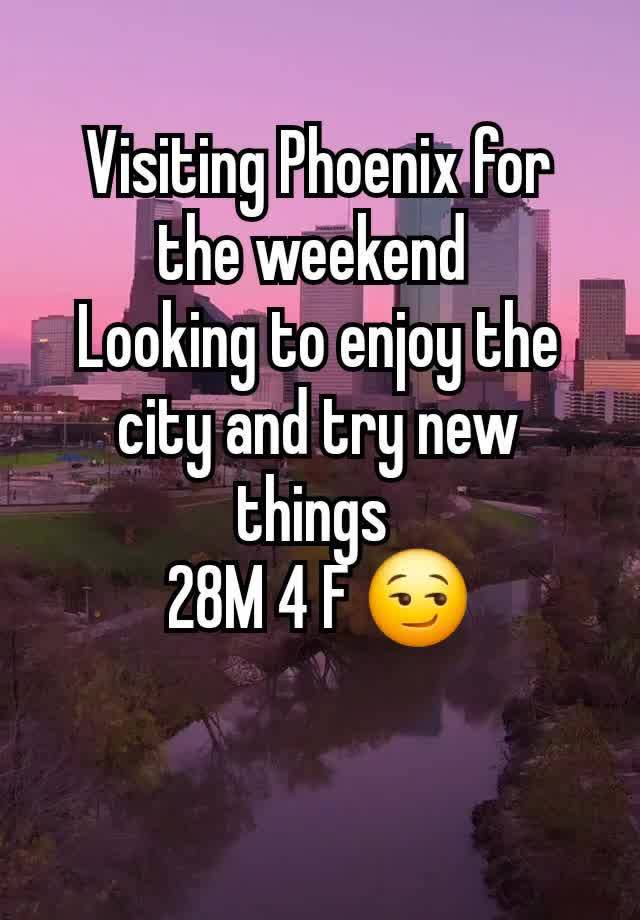 Visiting Phoenix for the weekend 
Looking to enjoy the city and try new things 
28M 4 F 😏