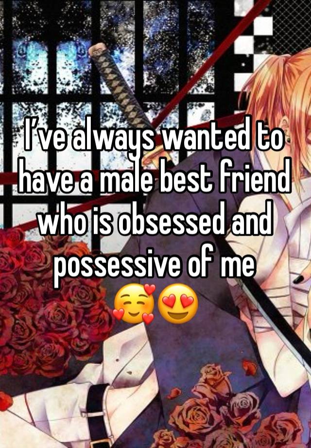 I’ve always wanted to have a male best friend who is obsessed and possessive of me
🥰😍