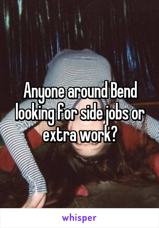 Anyone around Bend looking for side jobs or extra work?