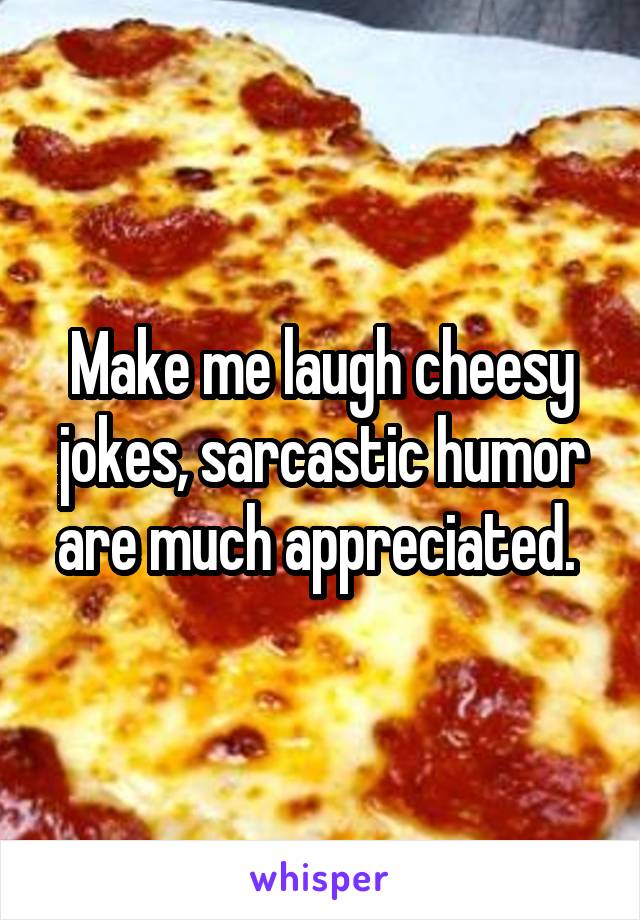 Make me laugh cheesy jokes, sarcastic humor are much appreciated. 