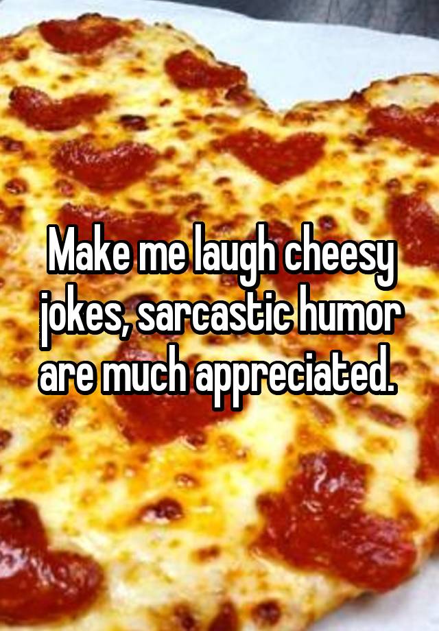 Make me laugh cheesy jokes, sarcastic humor are much appreciated. 